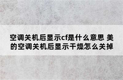 空调关机后显示cf是什么意思 美的空调关机后显示干燥怎么关掉